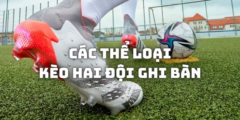 Các thể loại kèo 2 đội ghi bàn thường gặp tại nhà cái