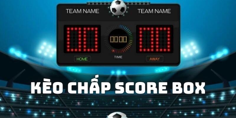 Tìm hiểu khái niệm cơ bản nhất về kèo chấp score box