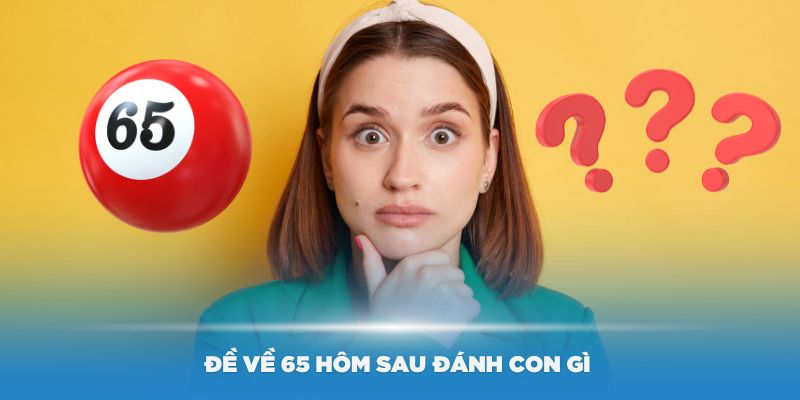 Đề về 65 hôm sau đánh con gì siêu trúng