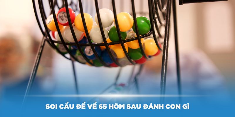 Soi cầu đề về 65 hôm sau đánh con gì bao chuẩn